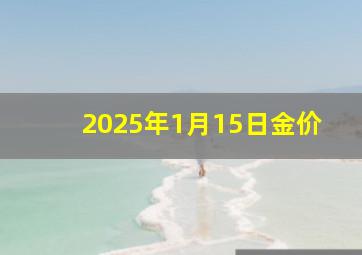 2025年1月15日金价