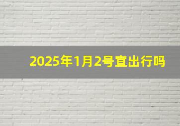 2025年1月2号宜出行吗