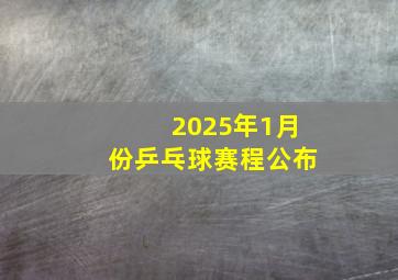 2025年1月份乒乓球赛程公布