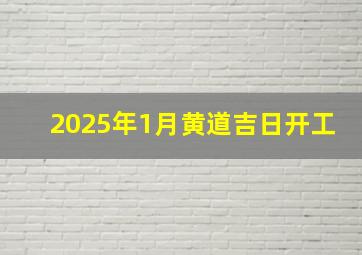 2025年1月黄道吉日开工