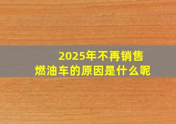 2025年不再销售燃油车的原因是什么呢