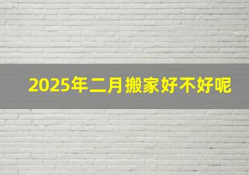 2025年二月搬家好不好呢