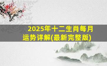 2025年十二生肖每月运势详解(最新完整版)