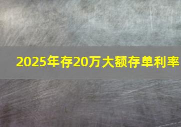 2025年存20万大额存单利率