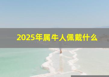 2025年属牛人佩戴什么