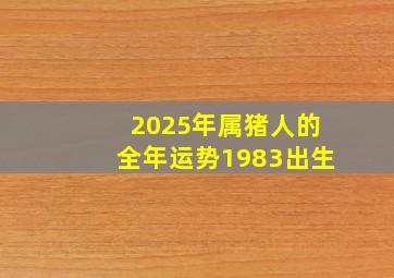 2025年属猪人的全年运势1983出生