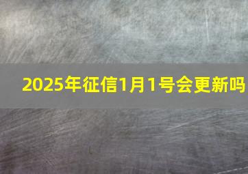 2025年征信1月1号会更新吗