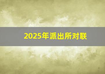 2025年派出所对联