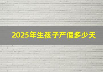 2025年生孩子产假多少天