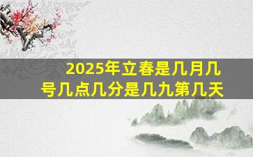 2025年立春是几月几号几点几分是几九第几天