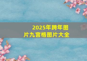 2025年跨年图片九宫格图片大全