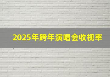 2025年跨年演唱会收视率