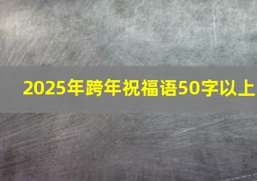 2025年跨年祝福语50字以上