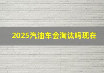 2025汽油车会淘汰吗现在