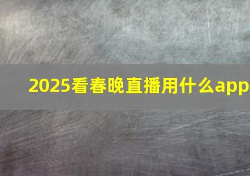 2025看春晚直播用什么app