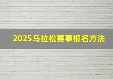 2025马拉松赛事报名方法