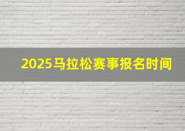 2025马拉松赛事报名时间