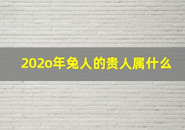 202o年兔人的贵人属什么