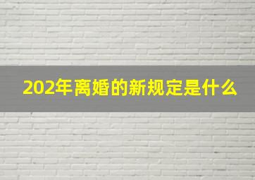 202年离婚的新规定是什么