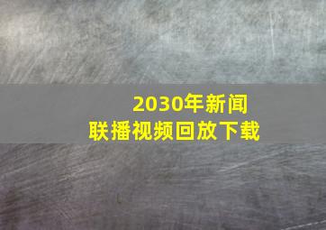 2030年新闻联播视频回放下载