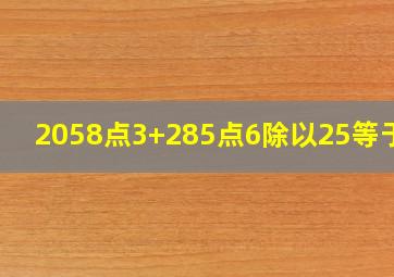 2058点3+285点6除以25等于几