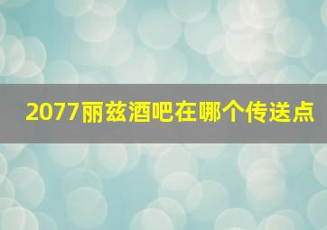 2077丽兹酒吧在哪个传送点