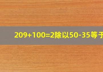 209+100=2除以50-35等于几