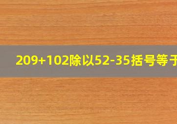 209+102除以52-35括号等于几