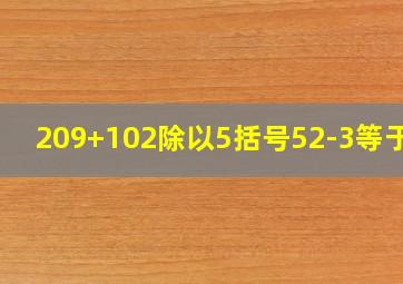 209+102除以5括号52-3等于几