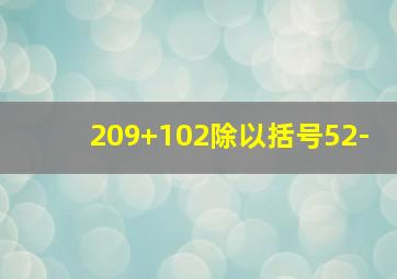 209+102除以括号52-