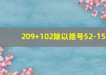 209+102除以括号52-15