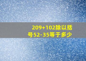 209+102除以括号52-35等于多少