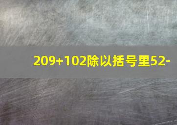 209+102除以括号里52-