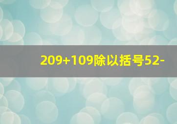 209+109除以括号52-