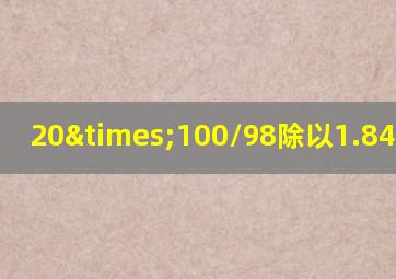 20×100/98除以1.84等于几