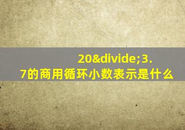 20÷3.7的商用循环小数表示是什么