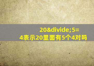 20÷5=4表示20里面有5个4对吗