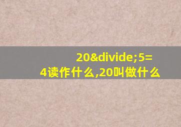 20÷5=4读作什么,20叫做什么