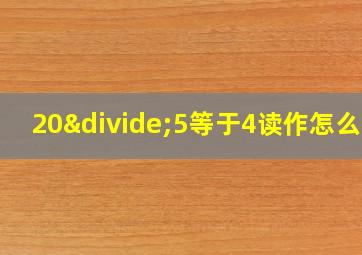 20÷5等于4读作怎么写