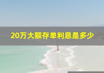 20万大额存单利息是多少