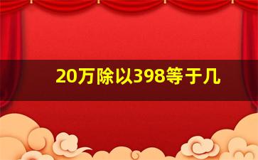 20万除以398等于几