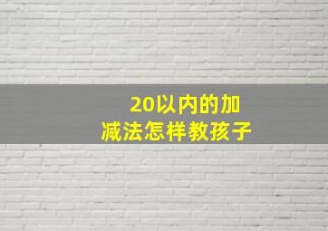 20以内的加减法怎样教孩子