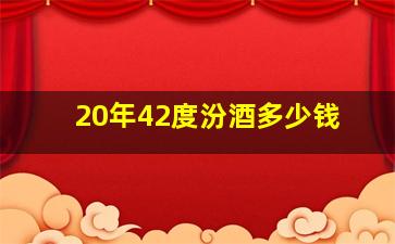 20年42度汾酒多少钱