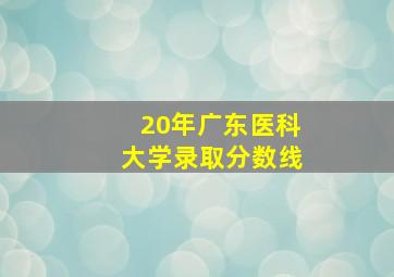 20年广东医科大学录取分数线