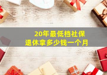 20年最低档社保退休拿多少钱一个月