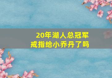 20年湖人总冠军戒指给小乔丹了吗