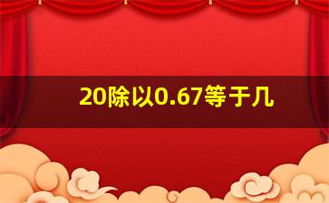 20除以0.67等于几