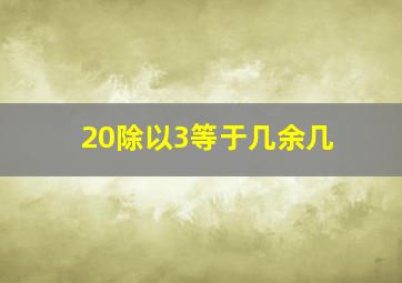 20除以3等于几余几