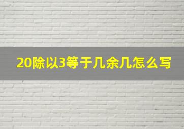 20除以3等于几余几怎么写