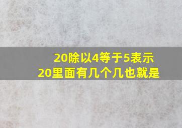 20除以4等于5表示20里面有几个几也就是